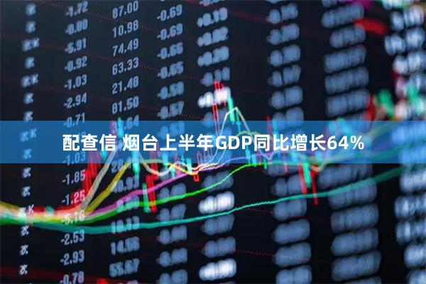 配查信 烟台上半年GDP同比增长64%