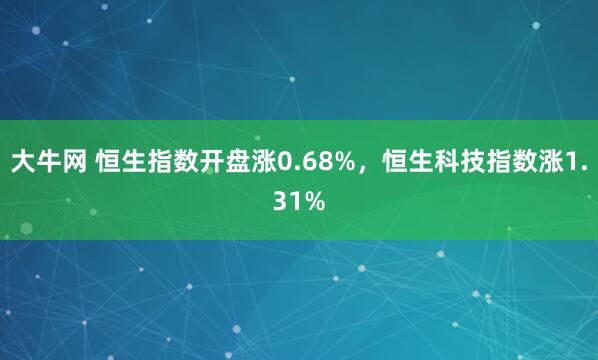 大牛网 恒生指数开盘涨0.68%，恒生科技指数涨1.31%