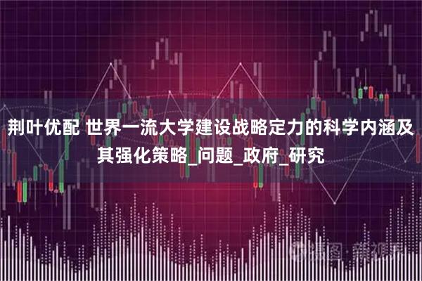荆叶优配 世界一流大学建设战略定力的科学内涵及其强化策略_问题_政府_研究