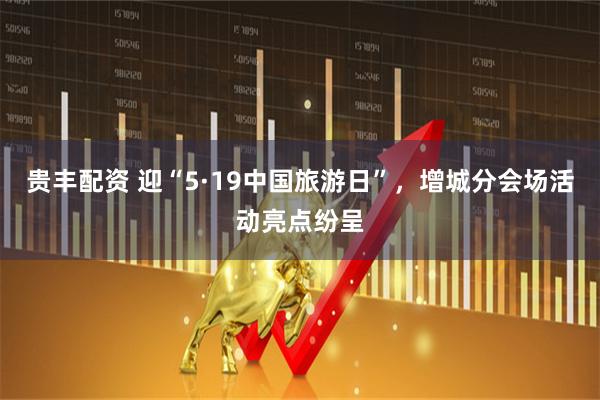 贵丰配资 迎“5·19中国旅游日”，增城分会场活动亮点纷呈