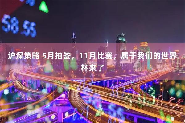 沪深策略 5月抽签，11月比赛，属于我们的世界杯来了