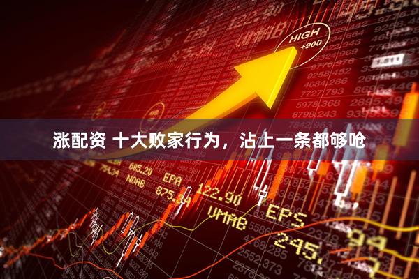 涨配资 十大败家行为，沾上一条都够呛